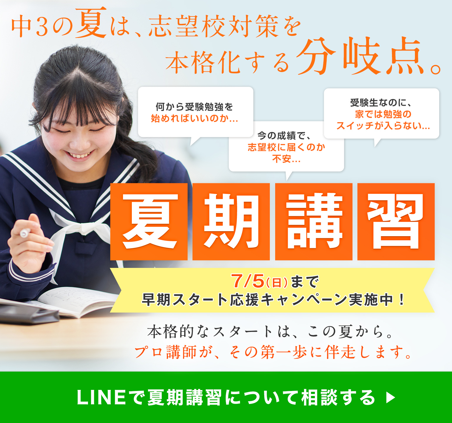 この夏は、志望校対策を本格化する分岐点。夏期講習 早期申込特典 入塾金0円（通常22,000円）7/5（日）まで早期スタート応援キャンペーン実施中！