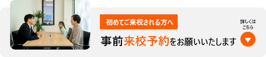 初めてご来校される方は事前来校予約をお願いします